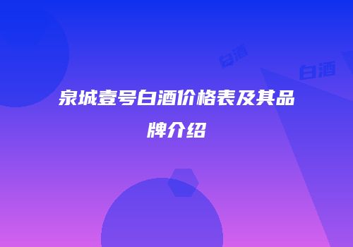 泉城壹号白酒价格表及其品牌介绍