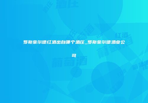 罗斯柴尔德红酒出自哪个酒庄_罗斯柴尔德酒业公司