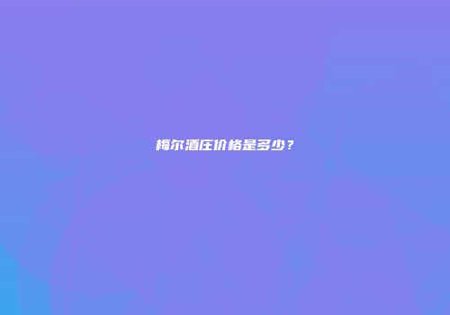 梅尔酒庄价格是多少？