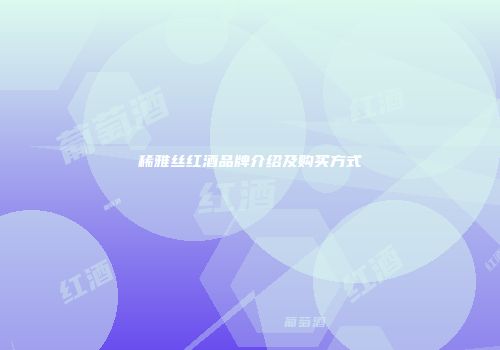 稀雅丝红酒品牌介绍及购买方式