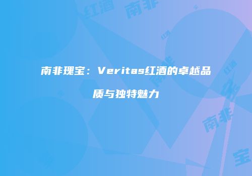 南非瑰宝：Veritas红酒的卓越品质与独特魅力