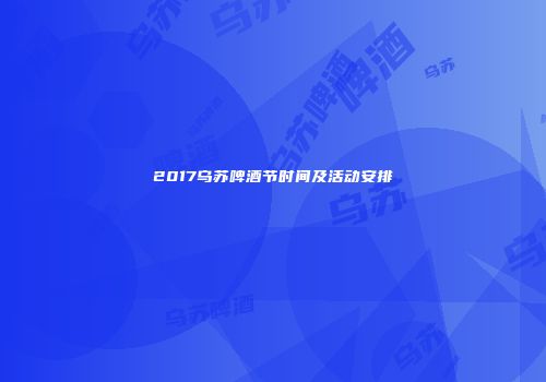 2017乌苏啤酒节时间及活动安排