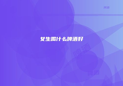 女生喝什么啤酒好