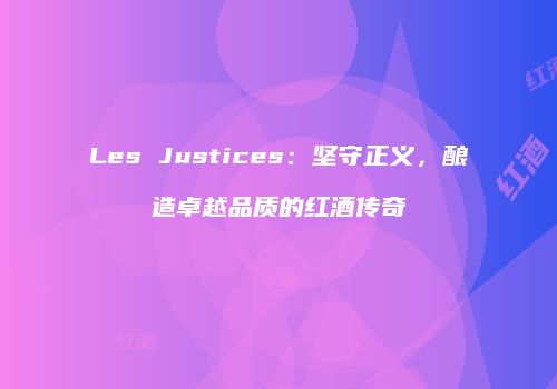 Les Justices：坚守正义，酿造卓越品质的红酒传奇