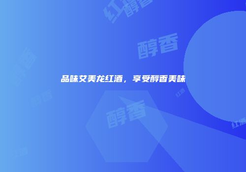 品味艾美龙红酒，享受醇香美味