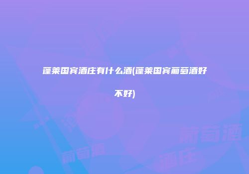 蓬莱国宾酒庄有什么酒(蓬莱国宾葡萄酒好不好)