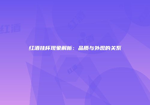 红酒挂杯现象解析：品质与外观的关系