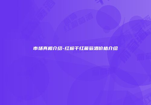 市场真相介绍-红标干红葡萄酒价格介绍