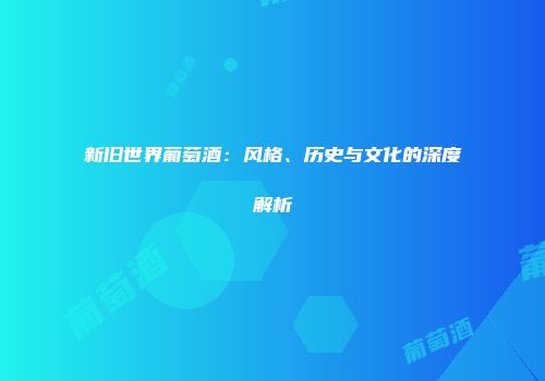 新旧世界葡萄酒：风格、历史与文化的深度解析