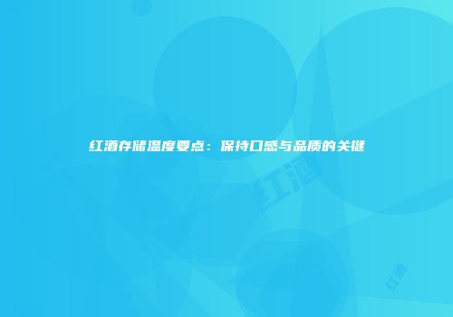 红酒存储温度要点：保持口感与品质的关键