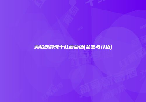 美怡赤霞珠干红葡萄酒(品鉴与介绍)