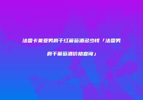 法国卡莱亚男爵干红葡萄酒多少钱「法国男爵干葡萄酒价格查询」