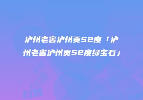 泸州老窖泸州贡52度「泸州老窖泸州贡52度绿宝石」