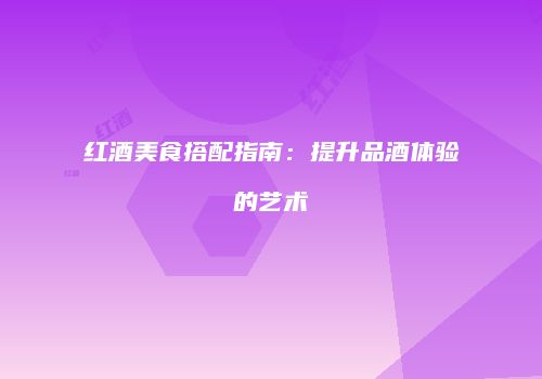 红酒美食搭配指南：提升品酒体验的艺术