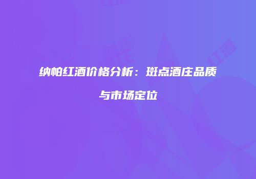 纳帕红酒价格分析：斑点酒庄品质与市场定位