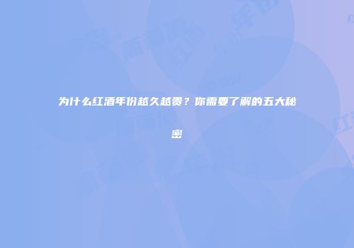 为什么红酒年份越久越贵？你需要了解的五大秘密