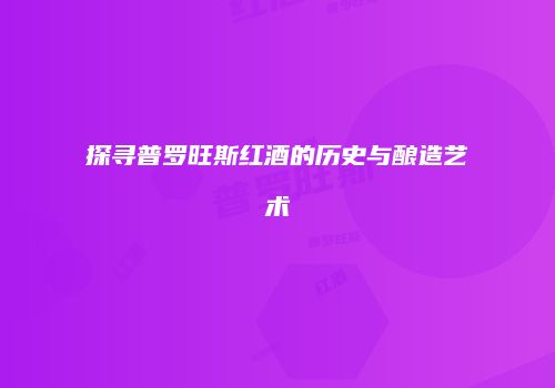 探寻普罗旺斯红酒的历史与酿造艺术