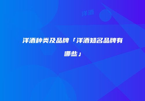 洋酒种类及品牌「洋酒知名品牌有哪些」