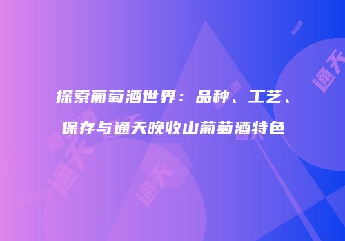 探索葡萄酒世界：品种、工艺、保存与通天晚收山葡萄酒特色