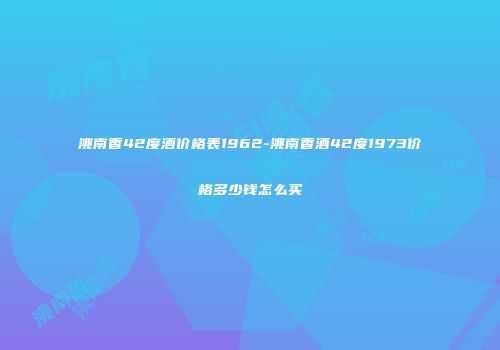 洮南香42度酒价格表1962-洮南香酒42度1973价格多少钱怎么买