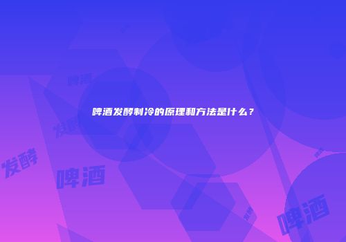 啤酒发酵制冷的原理和方法是什么？