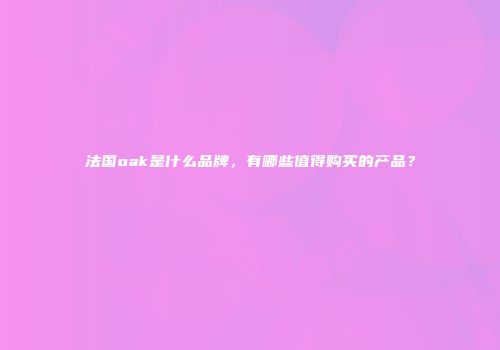 法国oak是什么品牌，有哪些值得购买的产品？