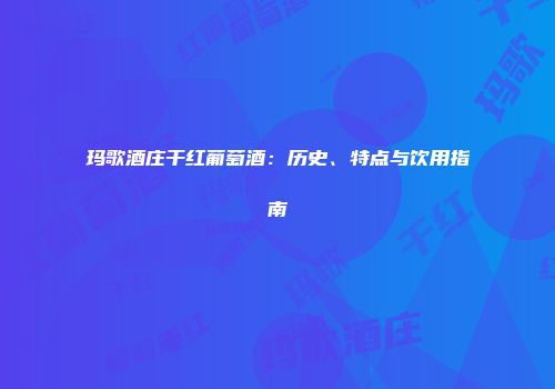 玛歌酒庄干红葡萄酒：历史、特点与饮用指南
