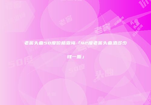 老窖头曲50度价格查询「42度老窖头曲酒多少钱一瓶」