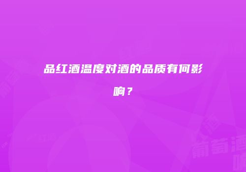品红酒温度对酒的品质有何影响？