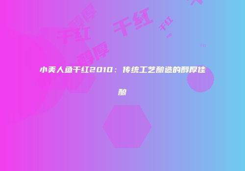 小美人鱼干红2010：传统工艺酿造的醇厚佳酿