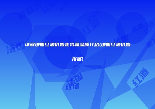 详解法国红酒价格走势和品质介绍(法国红酒价格排名)
