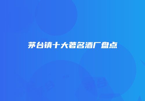 茅台镇十大著名酒厂盘点