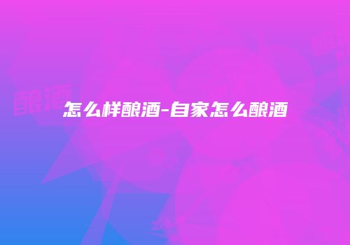 怎么样酿酒-自家怎么酿酒