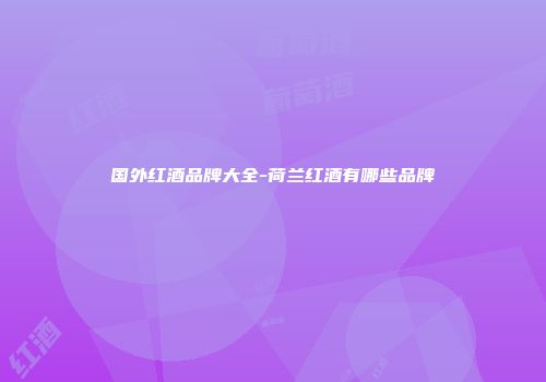 国外红酒品牌大全-荷兰红酒有哪些品牌