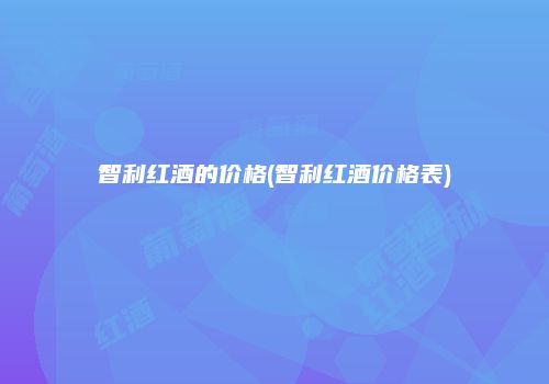 智利红酒的价格(智利红酒价格表)