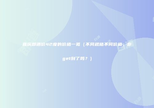 喜庆郎酒价42度的价格一览（不同规格不同价格，你get到了吗？）