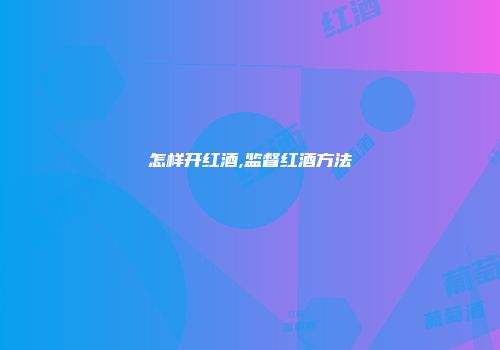 怎样开红酒,监督红酒方法