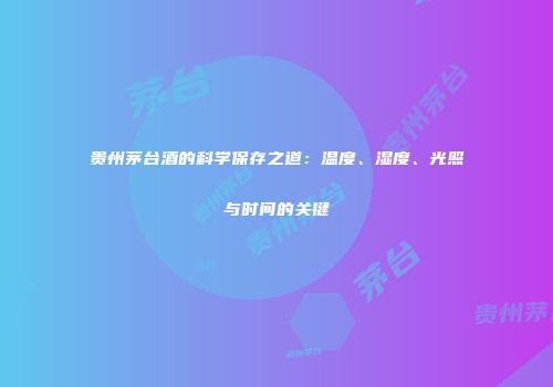 贵州茅台酒的科学保存之道：温度、湿度、光照与时间的关键