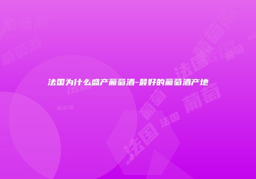 法国为什么盛产葡萄酒-最好的葡萄酒产地