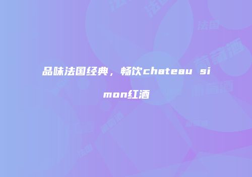 品味法国经典，畅饮chateau simon红酒