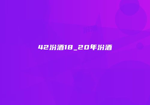 42汾酒18_20年汾酒