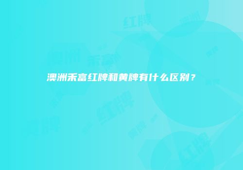 澳洲禾富红牌和黄牌有什么区别？