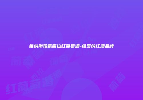 维纳斯珍藏西拉红葡萄酒-维罗纳红酒品牌