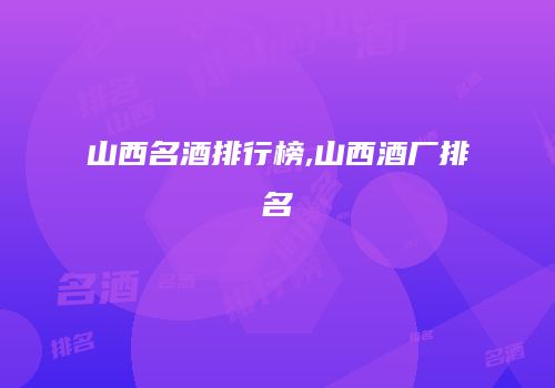 山西名酒排行榜,山西酒厂排名