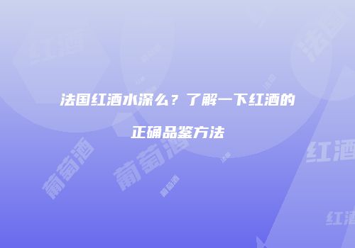 法国红酒水深么？了解一下红酒的正确品鉴方法