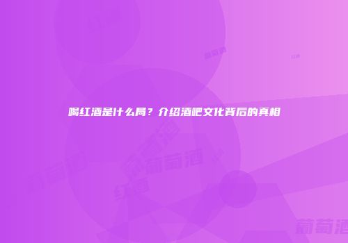 喝红酒是什么局？介绍酒吧文化背后的真相