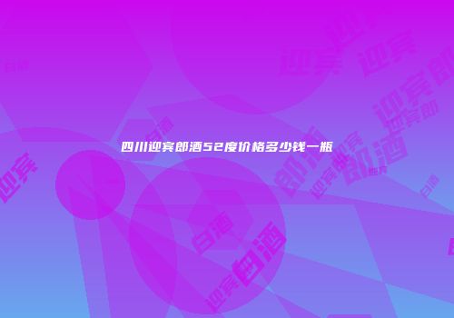 四川迎宾郎酒52度价格多少钱一瓶