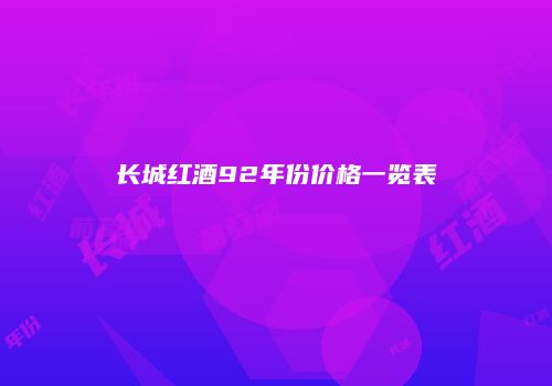 长城红酒92年份价格一览表