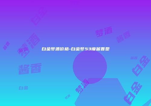 白金梦酒价格-白金梦53度酱香型