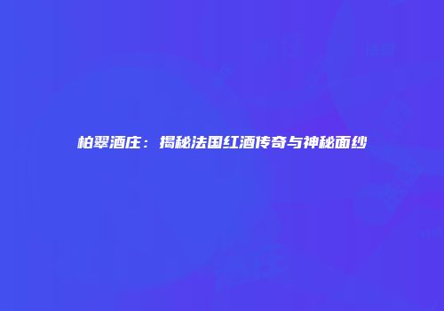 柏翠酒庄：揭秘法国红酒传奇与神秘面纱